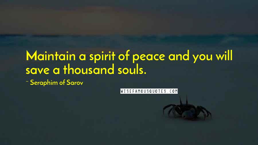 Seraphim Of Sarov Quotes: Maintain a spirit of peace and you will save a thousand souls.