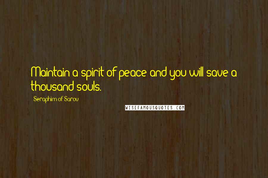 Seraphim Of Sarov Quotes: Maintain a spirit of peace and you will save a thousand souls.