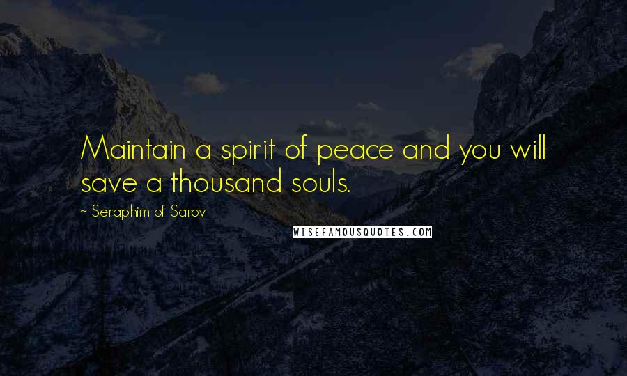 Seraphim Of Sarov Quotes: Maintain a spirit of peace and you will save a thousand souls.