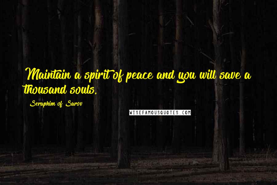 Seraphim Of Sarov Quotes: Maintain a spirit of peace and you will save a thousand souls.