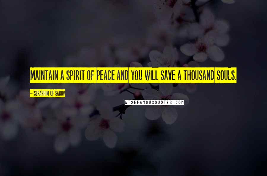 Seraphim Of Sarov Quotes: Maintain a spirit of peace and you will save a thousand souls.