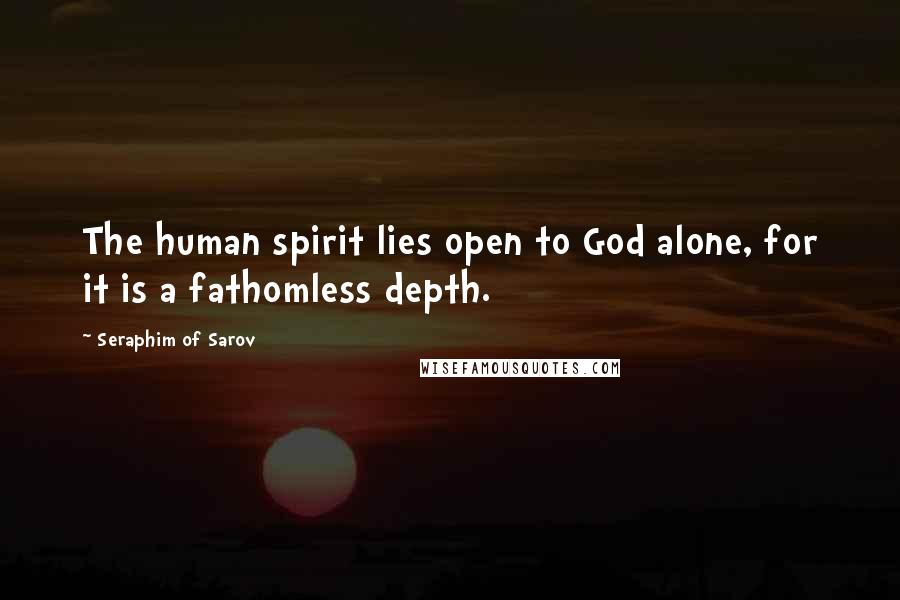 Seraphim Of Sarov Quotes: The human spirit lies open to God alone, for it is a fathomless depth.