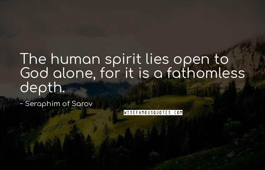 Seraphim Of Sarov Quotes: The human spirit lies open to God alone, for it is a fathomless depth.