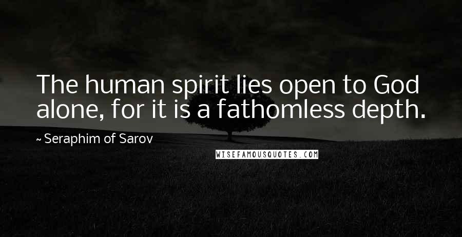 Seraphim Of Sarov Quotes: The human spirit lies open to God alone, for it is a fathomless depth.