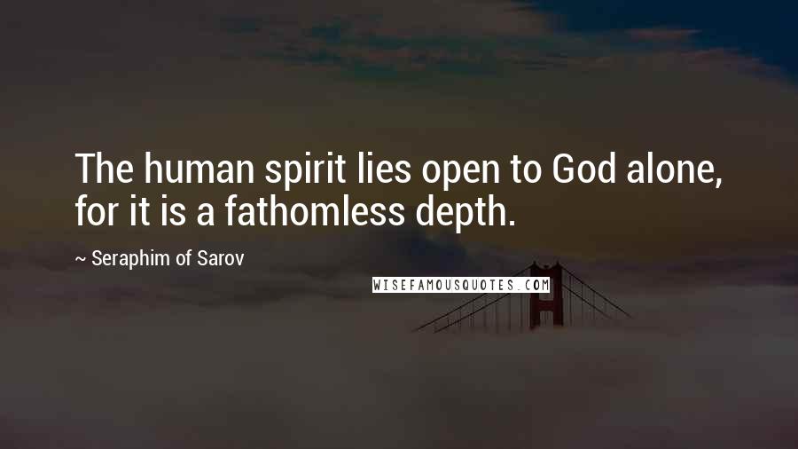 Seraphim Of Sarov Quotes: The human spirit lies open to God alone, for it is a fathomless depth.