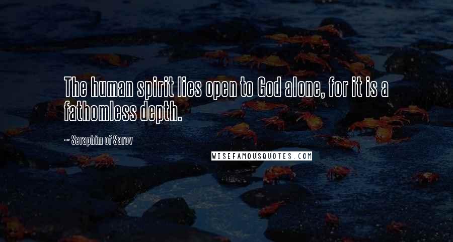 Seraphim Of Sarov Quotes: The human spirit lies open to God alone, for it is a fathomless depth.