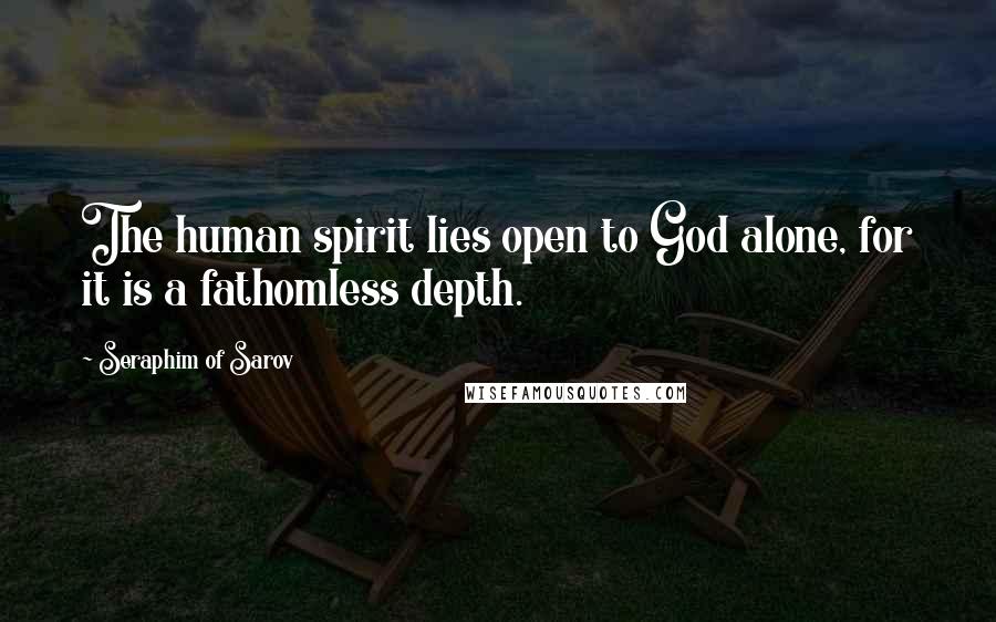 Seraphim Of Sarov Quotes: The human spirit lies open to God alone, for it is a fathomless depth.