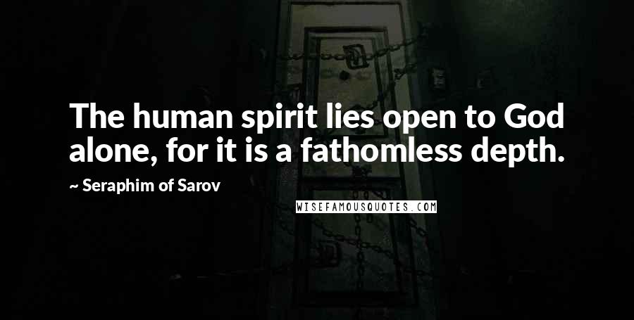 Seraphim Of Sarov Quotes: The human spirit lies open to God alone, for it is a fathomless depth.