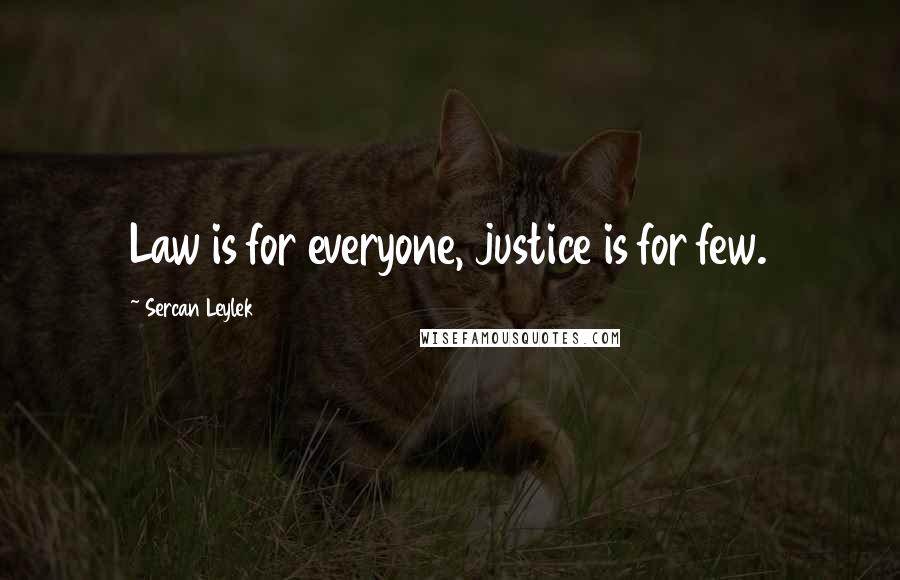 Sercan Leylek Quotes: Law is for everyone, justice is for few.