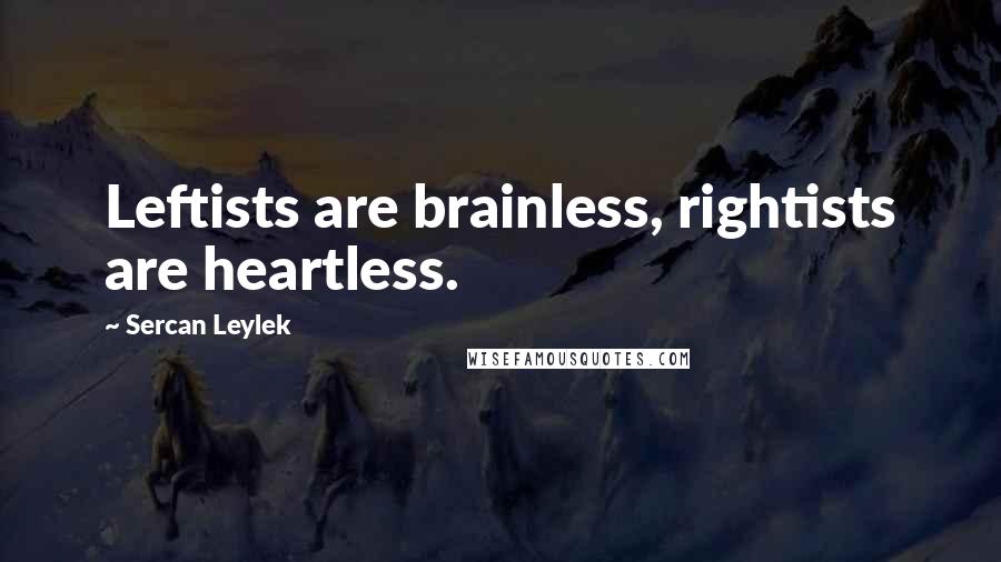 Sercan Leylek Quotes: Leftists are brainless, rightists are heartless.