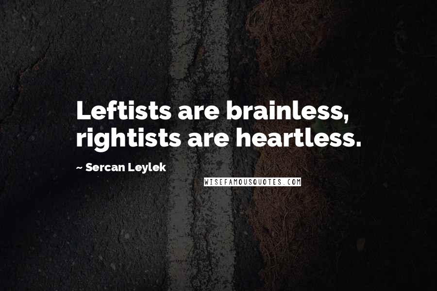 Sercan Leylek Quotes: Leftists are brainless, rightists are heartless.