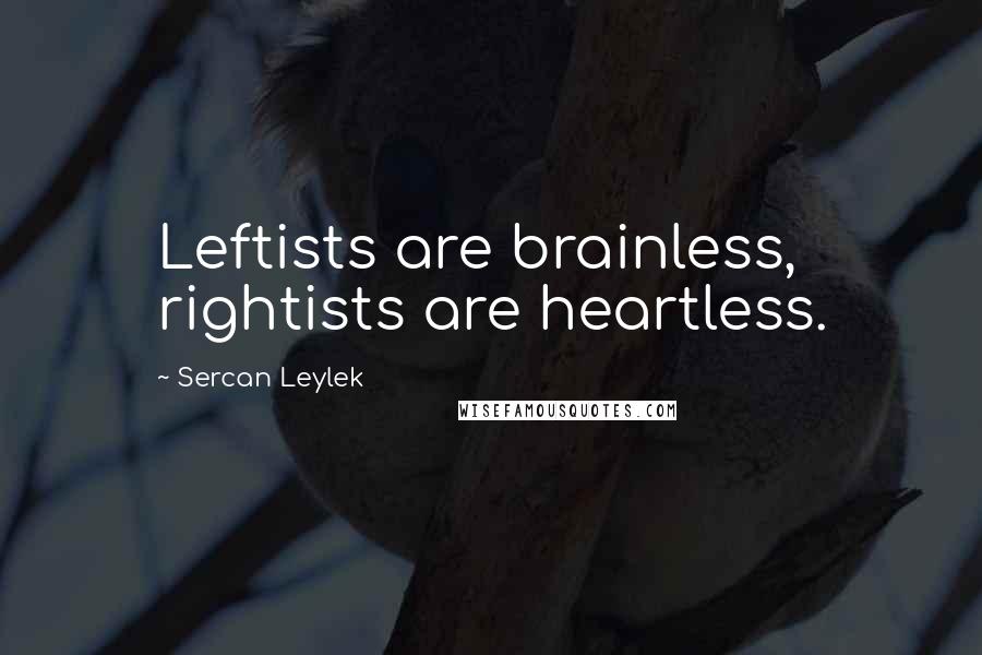 Sercan Leylek Quotes: Leftists are brainless, rightists are heartless.