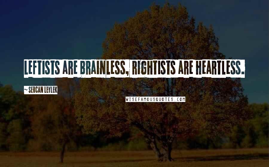 Sercan Leylek Quotes: Leftists are brainless, rightists are heartless.