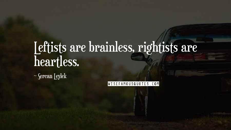 Sercan Leylek Quotes: Leftists are brainless, rightists are heartless.