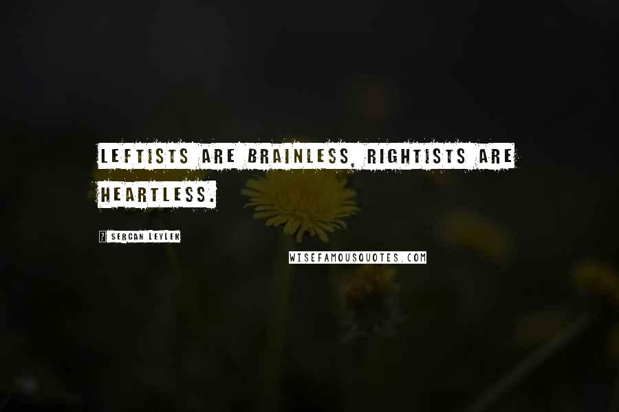 Sercan Leylek Quotes: Leftists are brainless, rightists are heartless.