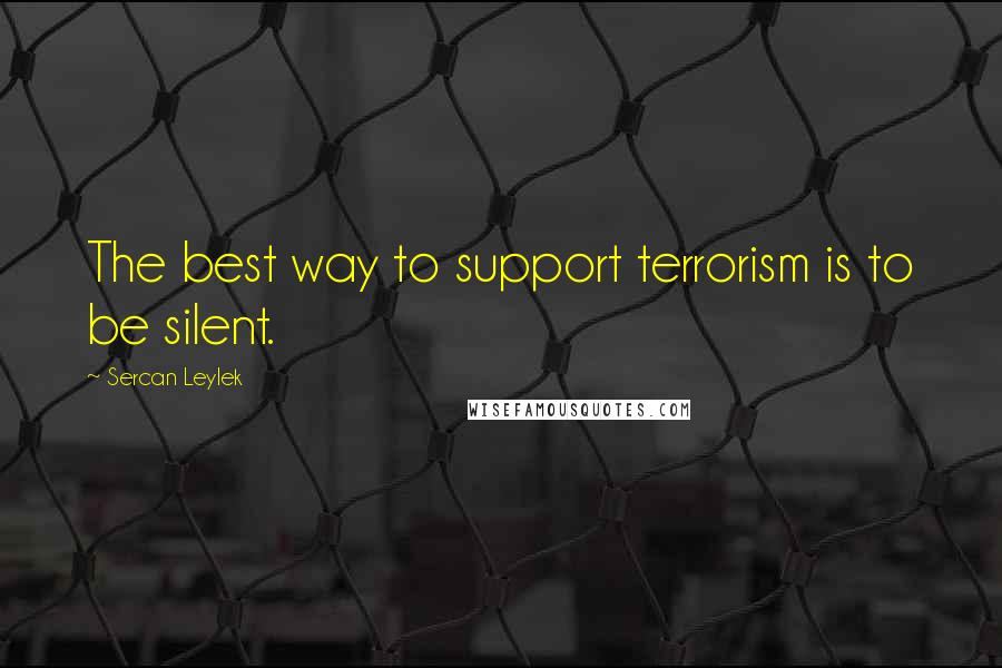 Sercan Leylek Quotes: The best way to support terrorism is to be silent.