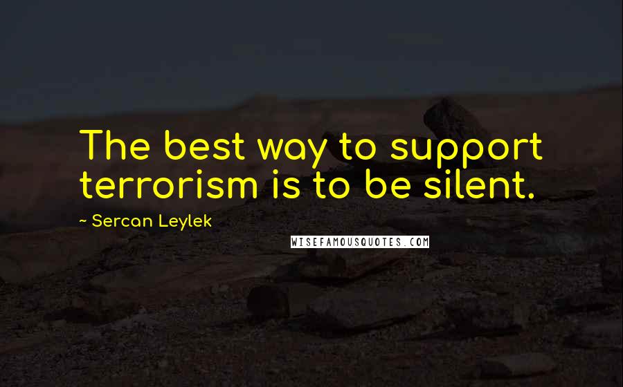 Sercan Leylek Quotes: The best way to support terrorism is to be silent.