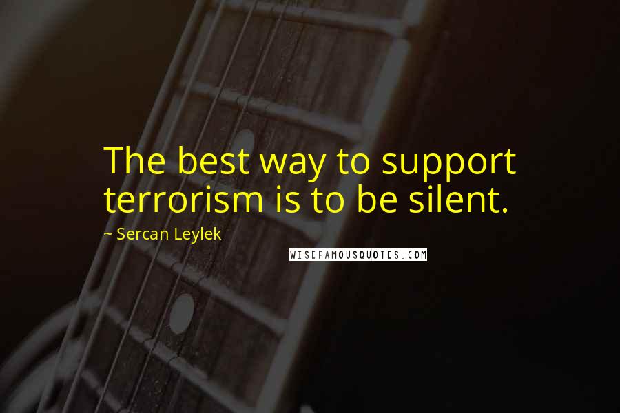 Sercan Leylek Quotes: The best way to support terrorism is to be silent.