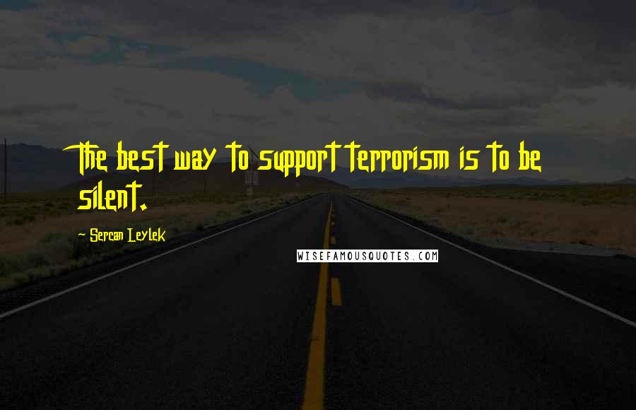 Sercan Leylek Quotes: The best way to support terrorism is to be silent.