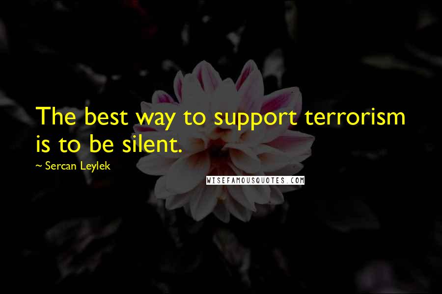 Sercan Leylek Quotes: The best way to support terrorism is to be silent.