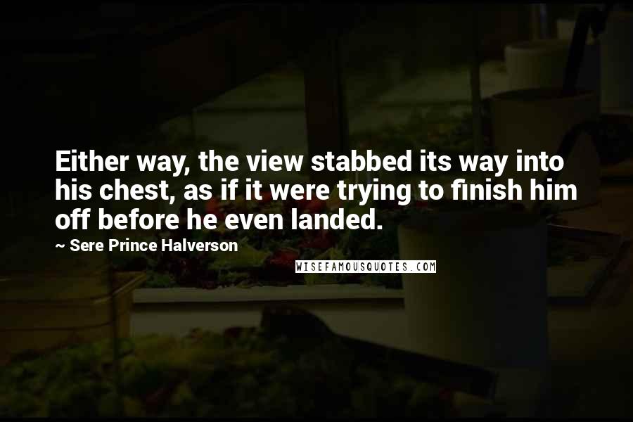 Sere Prince Halverson Quotes: Either way, the view stabbed its way into his chest, as if it were trying to finish him off before he even landed.