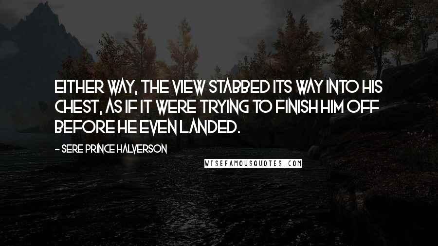 Sere Prince Halverson Quotes: Either way, the view stabbed its way into his chest, as if it were trying to finish him off before he even landed.