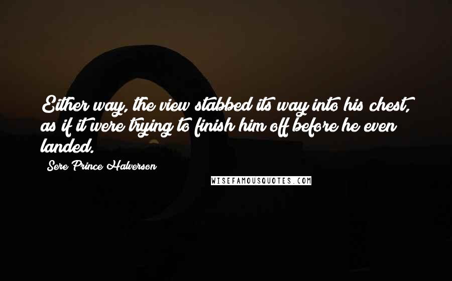 Sere Prince Halverson Quotes: Either way, the view stabbed its way into his chest, as if it were trying to finish him off before he even landed.