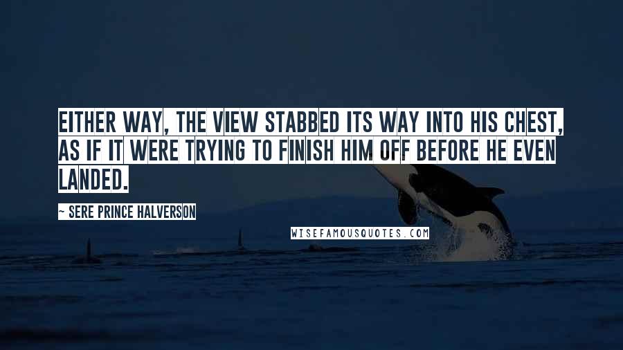 Sere Prince Halverson Quotes: Either way, the view stabbed its way into his chest, as if it were trying to finish him off before he even landed.