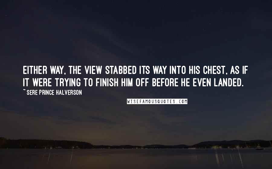 Sere Prince Halverson Quotes: Either way, the view stabbed its way into his chest, as if it were trying to finish him off before he even landed.