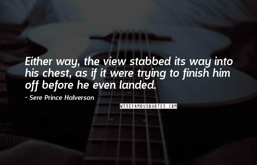 Sere Prince Halverson Quotes: Either way, the view stabbed its way into his chest, as if it were trying to finish him off before he even landed.