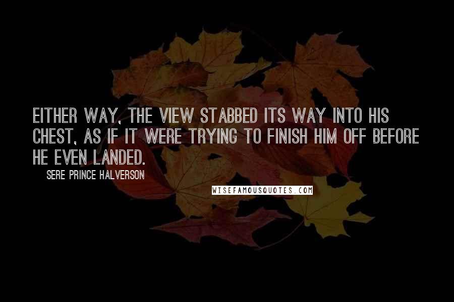 Sere Prince Halverson Quotes: Either way, the view stabbed its way into his chest, as if it were trying to finish him off before he even landed.