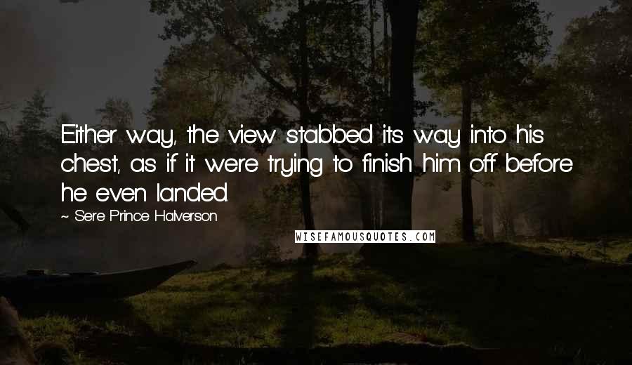 Sere Prince Halverson Quotes: Either way, the view stabbed its way into his chest, as if it were trying to finish him off before he even landed.
