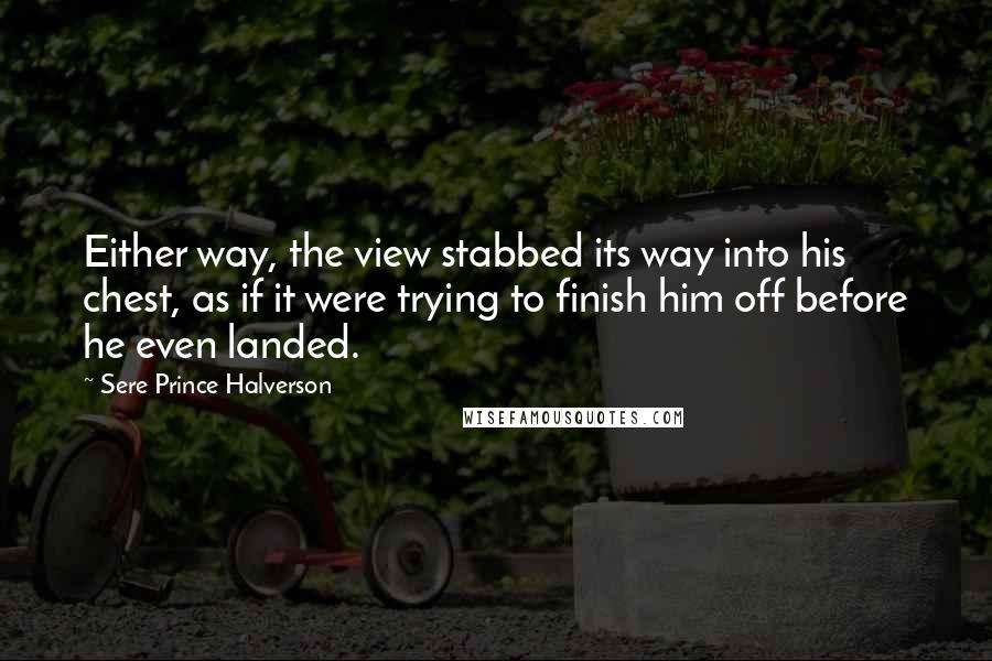 Sere Prince Halverson Quotes: Either way, the view stabbed its way into his chest, as if it were trying to finish him off before he even landed.