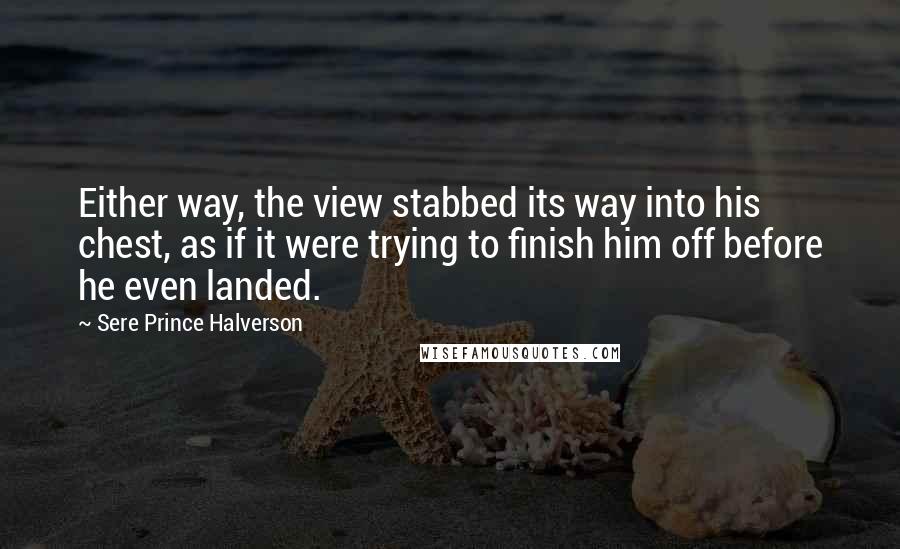 Sere Prince Halverson Quotes: Either way, the view stabbed its way into his chest, as if it were trying to finish him off before he even landed.