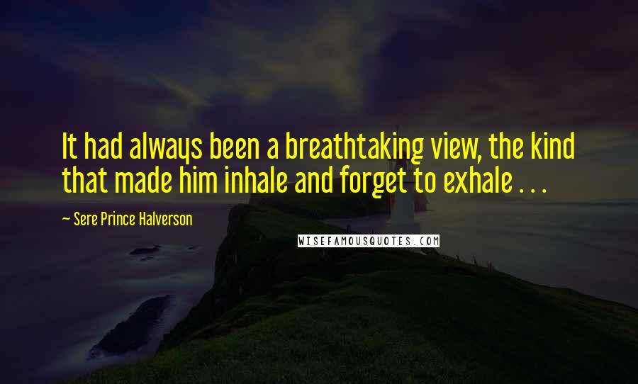 Sere Prince Halverson Quotes: It had always been a breathtaking view, the kind that made him inhale and forget to exhale . . .