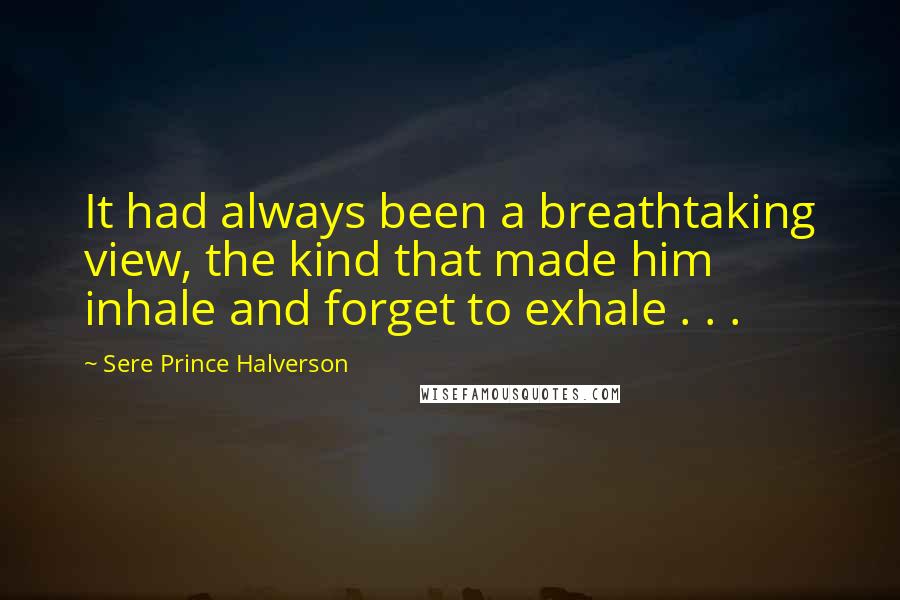 Sere Prince Halverson Quotes: It had always been a breathtaking view, the kind that made him inhale and forget to exhale . . .