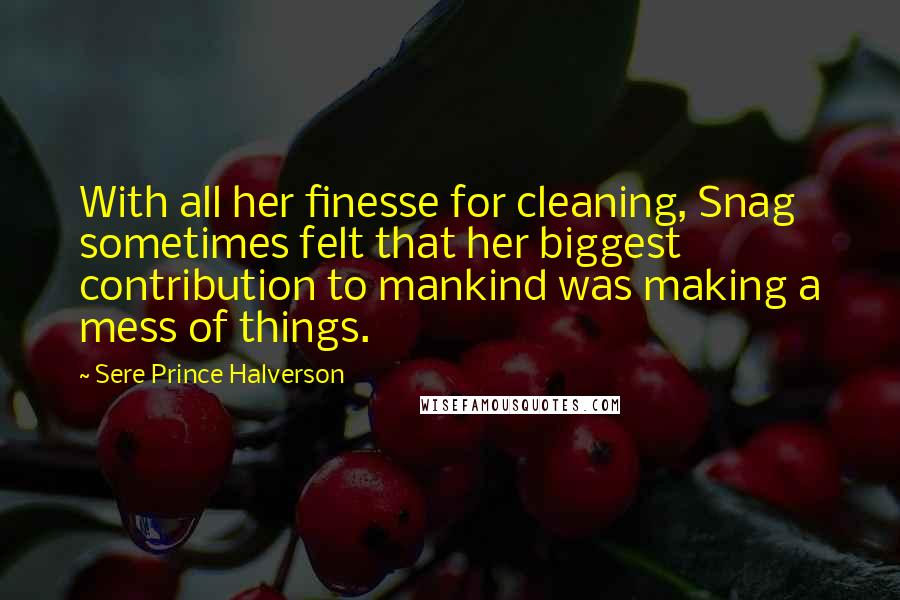 Sere Prince Halverson Quotes: With all her finesse for cleaning, Snag sometimes felt that her biggest contribution to mankind was making a mess of things.
