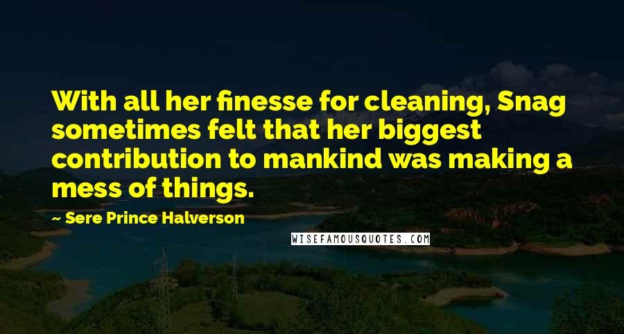 Sere Prince Halverson Quotes: With all her finesse for cleaning, Snag sometimes felt that her biggest contribution to mankind was making a mess of things.