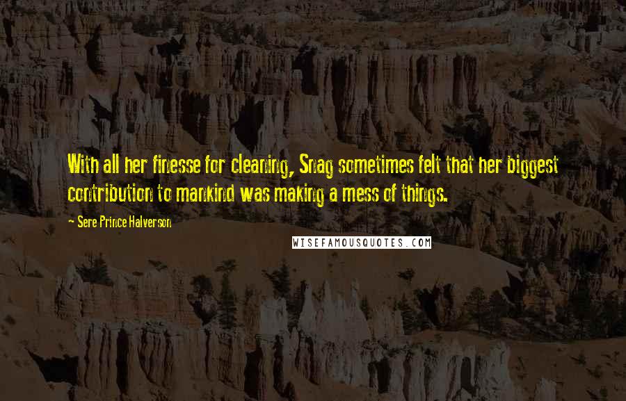 Sere Prince Halverson Quotes: With all her finesse for cleaning, Snag sometimes felt that her biggest contribution to mankind was making a mess of things.