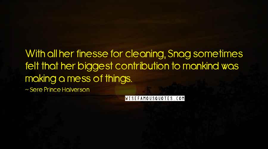 Sere Prince Halverson Quotes: With all her finesse for cleaning, Snag sometimes felt that her biggest contribution to mankind was making a mess of things.