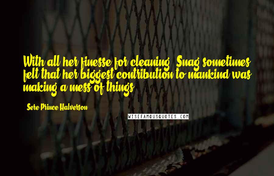 Sere Prince Halverson Quotes: With all her finesse for cleaning, Snag sometimes felt that her biggest contribution to mankind was making a mess of things.