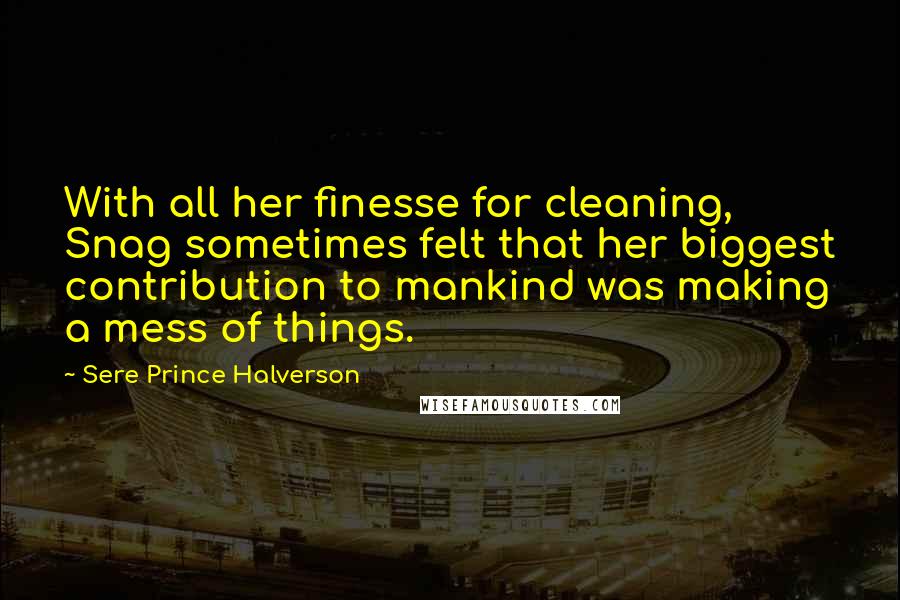 Sere Prince Halverson Quotes: With all her finesse for cleaning, Snag sometimes felt that her biggest contribution to mankind was making a mess of things.