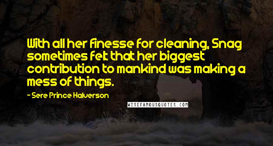 Sere Prince Halverson Quotes: With all her finesse for cleaning, Snag sometimes felt that her biggest contribution to mankind was making a mess of things.