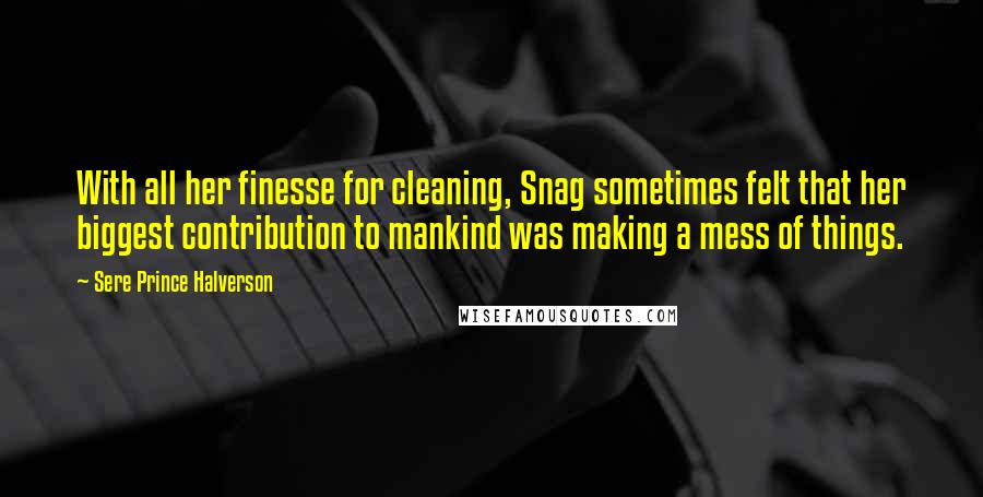 Sere Prince Halverson Quotes: With all her finesse for cleaning, Snag sometimes felt that her biggest contribution to mankind was making a mess of things.
