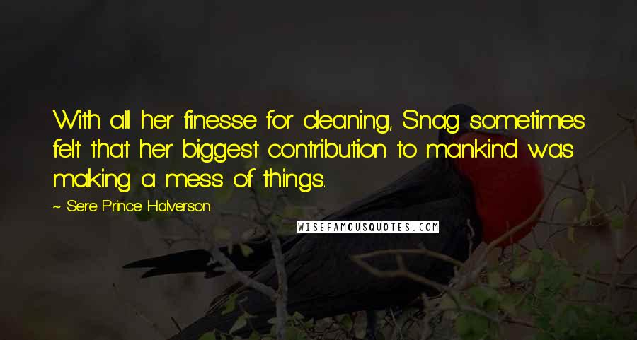 Sere Prince Halverson Quotes: With all her finesse for cleaning, Snag sometimes felt that her biggest contribution to mankind was making a mess of things.