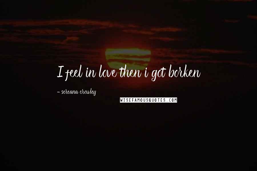 Sereana Crowley Quotes: I feel in love then i got borken