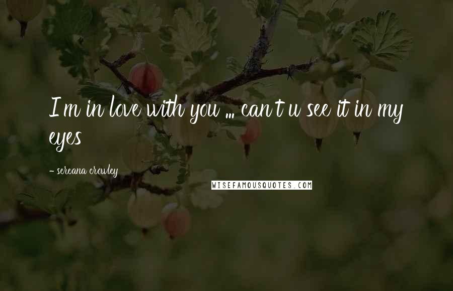 Sereana Crowley Quotes: I'm in love with you ... can't u see it in my eyes