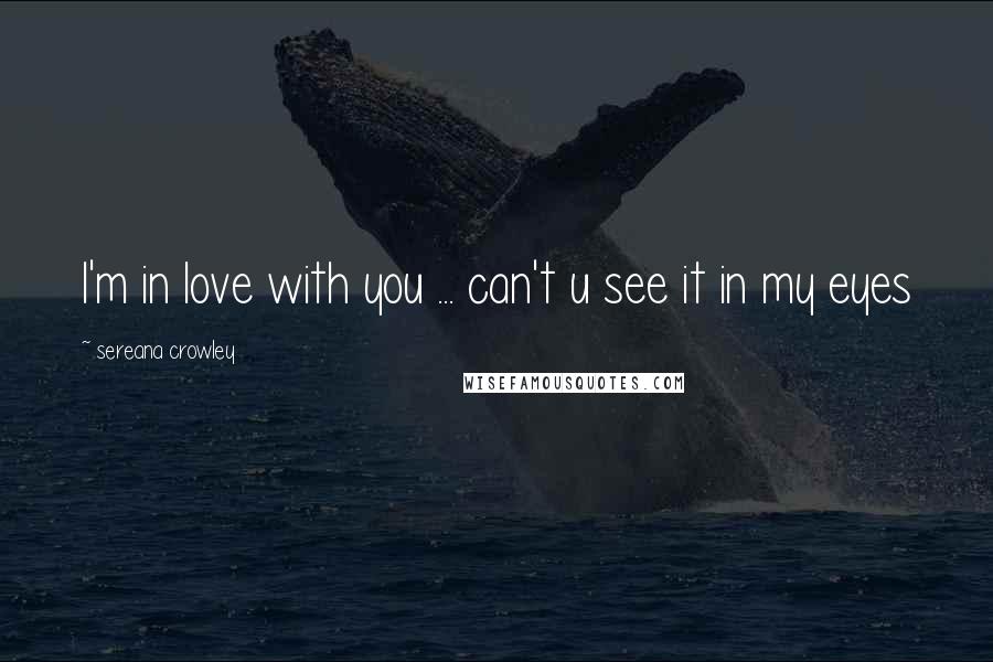 Sereana Crowley Quotes: I'm in love with you ... can't u see it in my eyes