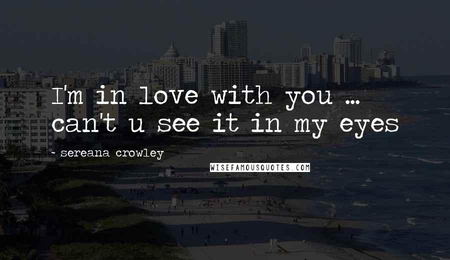 Sereana Crowley Quotes: I'm in love with you ... can't u see it in my eyes