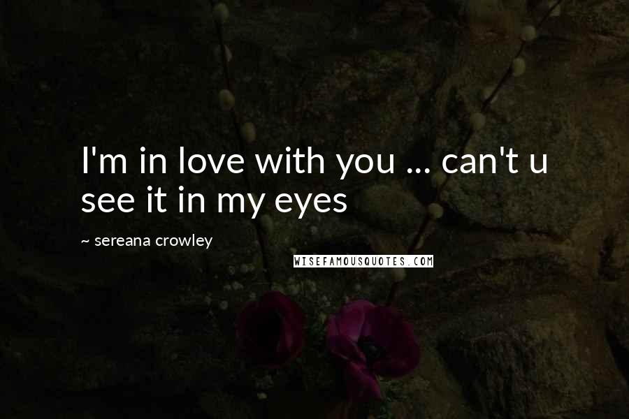 Sereana Crowley Quotes: I'm in love with you ... can't u see it in my eyes